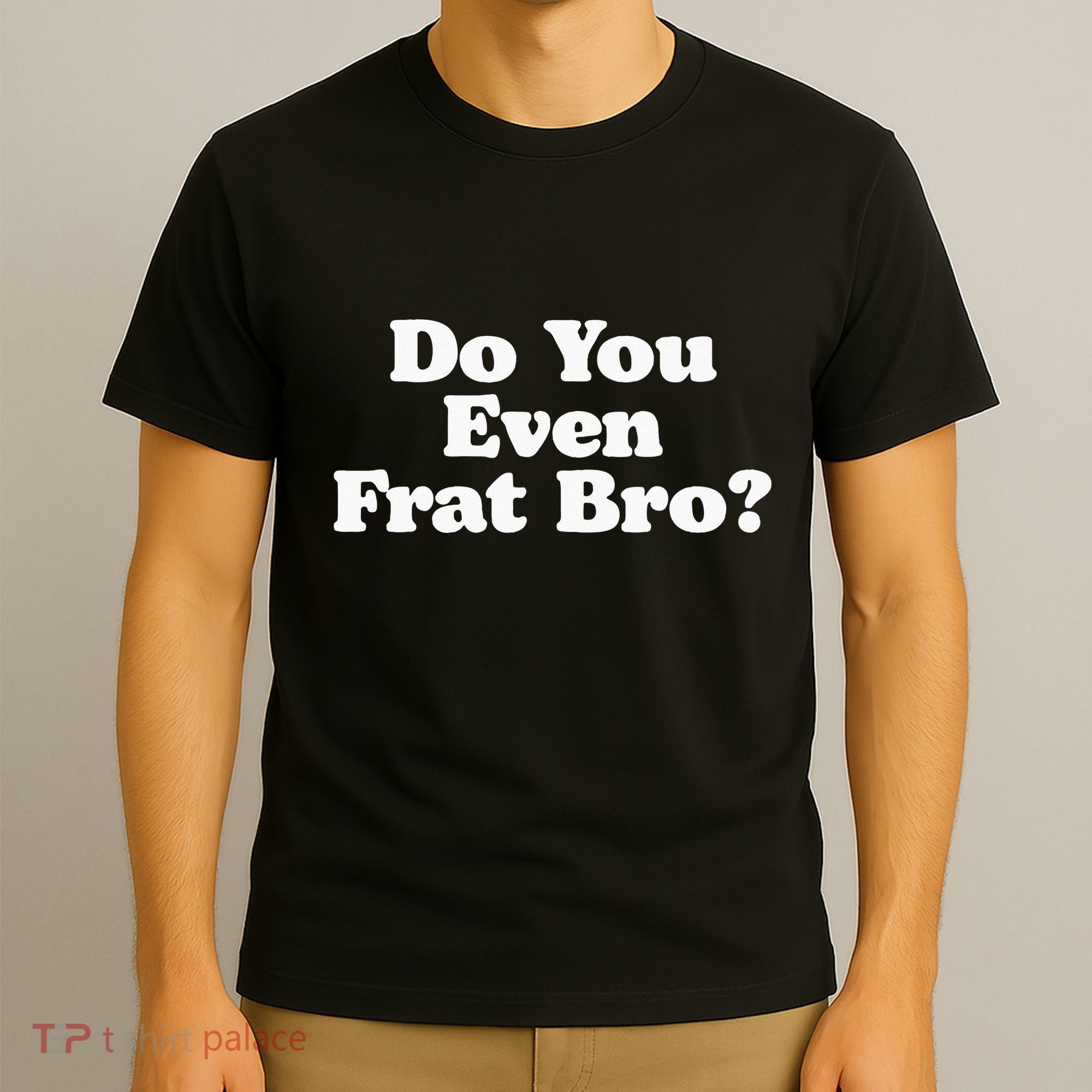 Do You Even Frat Bro Funny Fraternity College Party Greek T-Shirt