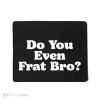 Do You Even Frat Bro Funny Fraternity College Party Greek Mousepad thumb 0
