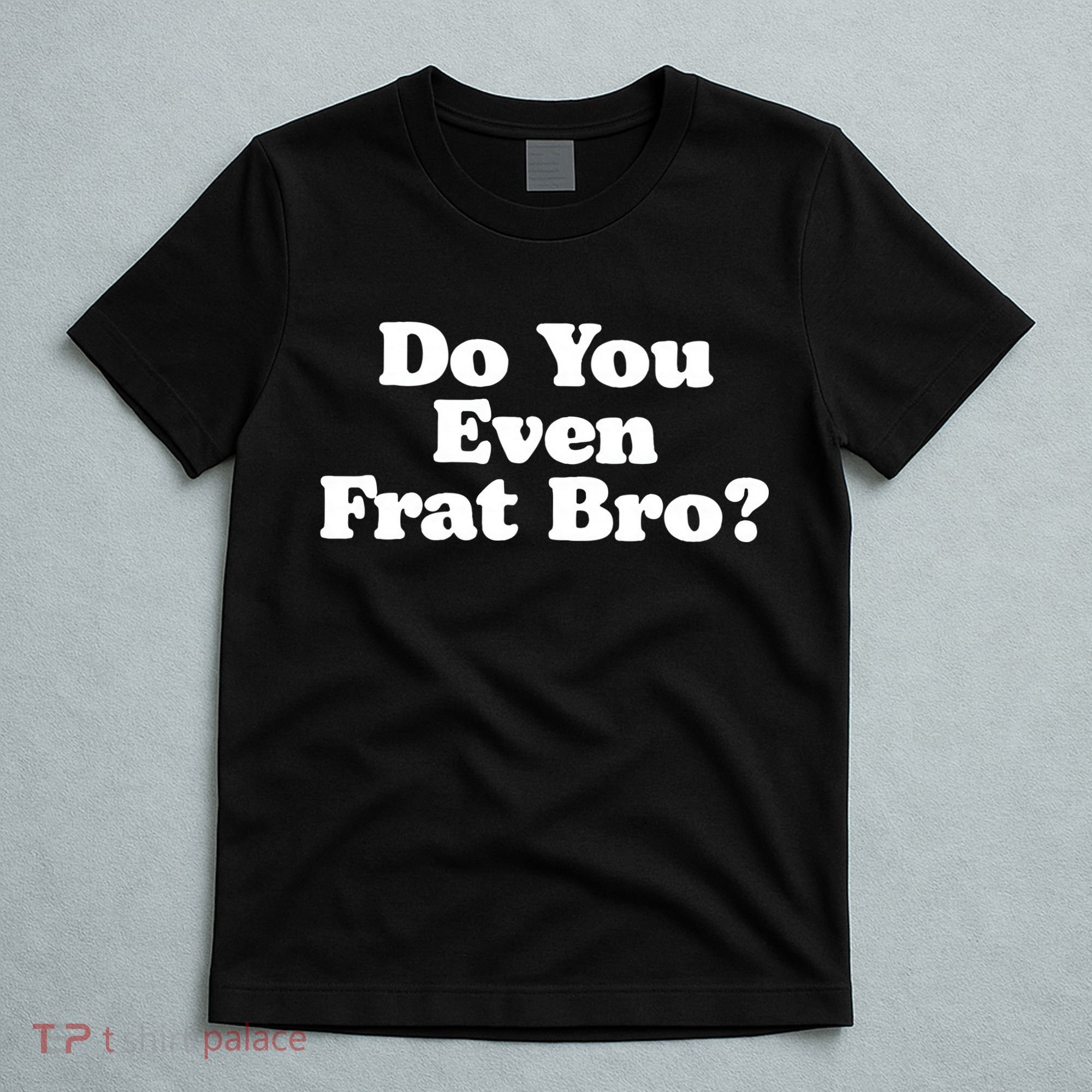 Do You Even Frat Bro Funny Fraternity College Party Greek T-Shirt