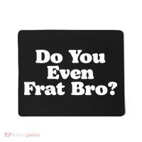 Do You Even Frat Bro Funny Fraternity College Party Greek Mousepad thumb 0