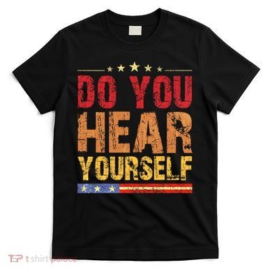 Do You Hear Yourself! Funny T-Shirt