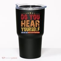 Do You Hear Yourself! Funny Tumbler thumb 0