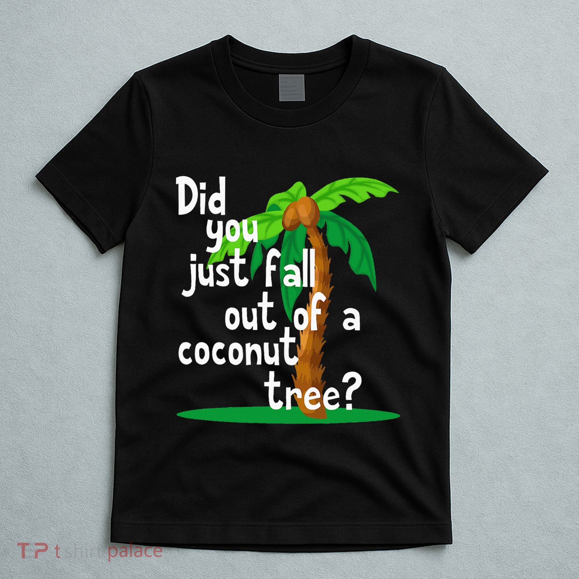 Did You Just Fall Out Of A Coconut Tree T-Shirt
