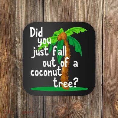 Did You Just Fall Out Of A Coconut Tree Coaster