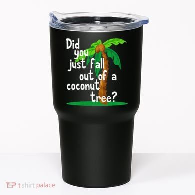 Did You Just Fall Out Of A Coconut Tree Tumbler
