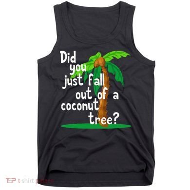 Did You Just Fall Out Of A Coconut Tree Tank Top