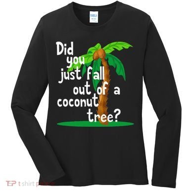 Did You Just Fall Out Of A Coconut Tree Women's Long Sleeve Shirt