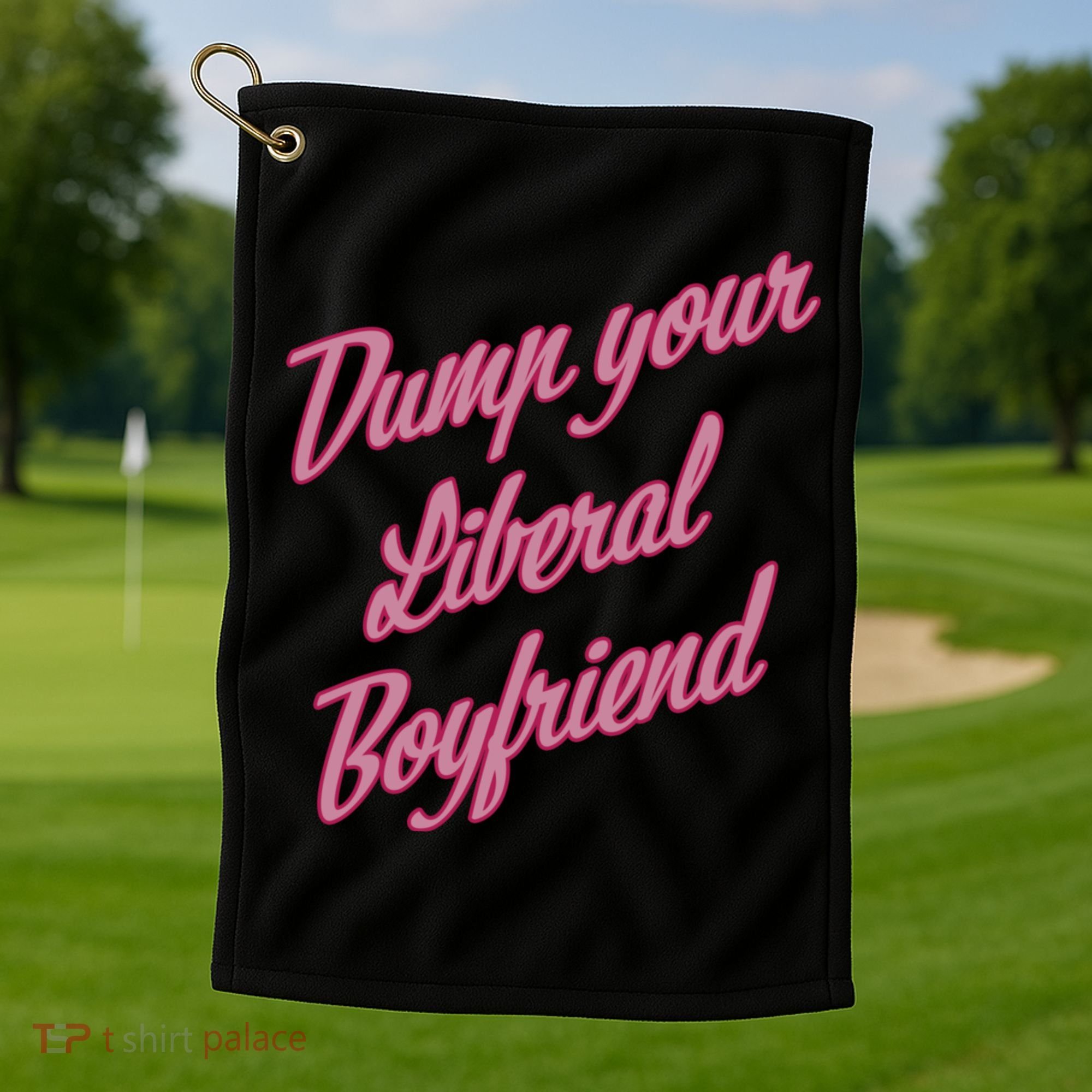 Dump Your Liberal Boyfriend Golf Towel
