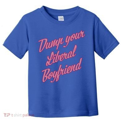 Dump Your Liberal Boyfriend Toddler T-Shirt