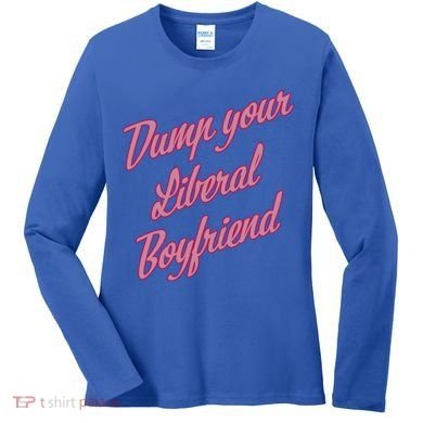 Dump Your Liberal Boyfriend Women's Long Sleeve Shirt