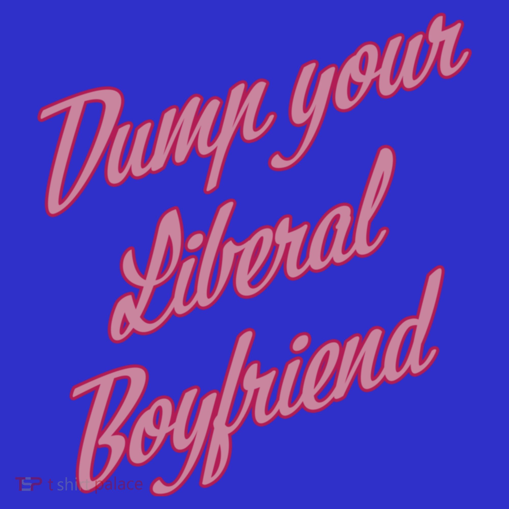 Dump Your Liberal Boyfriend Women's T-Shirt