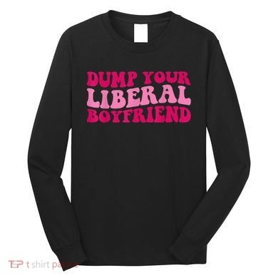 Dump Your Liberal Boyfriend Funny Gift Long Sleeve Shirt