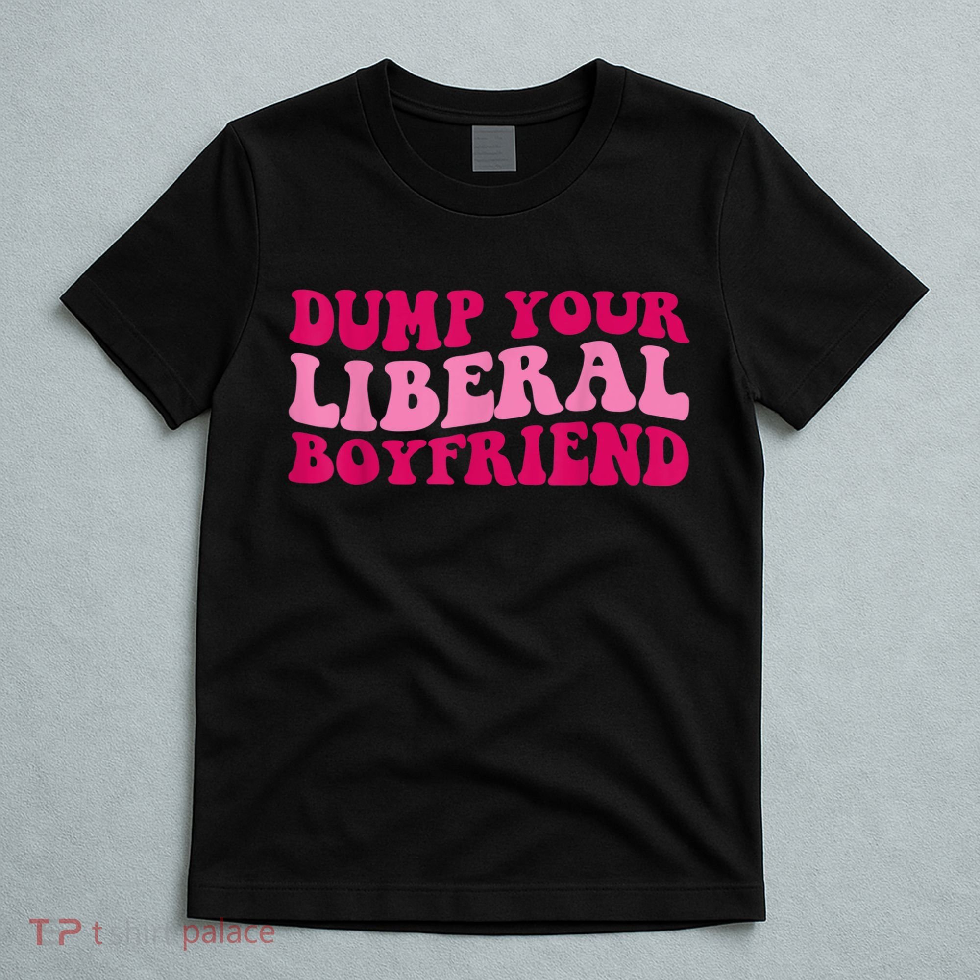 Dump Your Liberal Boyfriend Funny Gift T-Shirt