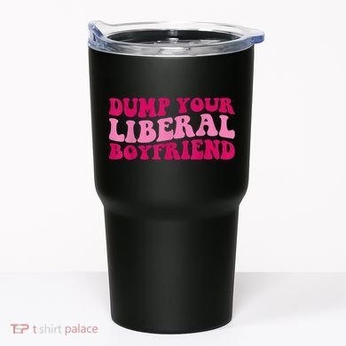 Dump Your Liberal Boyfriend Funny Gift Tumbler