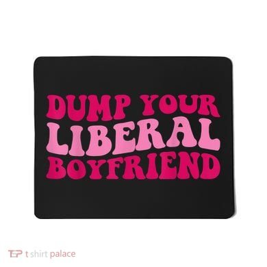 Dump Your Liberal Boyfriend Funny Gift Mousepad