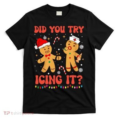 Did You Try Icing It Christmas Nurse Gingerbread  T-Shirt
