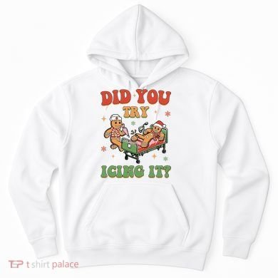Did You Try Icing It Gingerbread Nurse Funny Christmas Hoodie