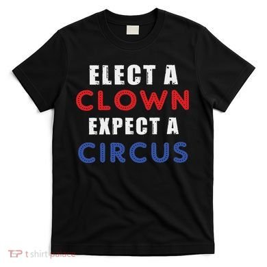 Elect A Clown Expect A Circus Design Anti Trump T-Shirt