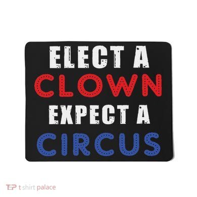 Elect A Clown Expect A Circus Design Anti Trump Mousepad