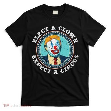 Elect A Clown Expect A Circus Anti Trump T-Shirt