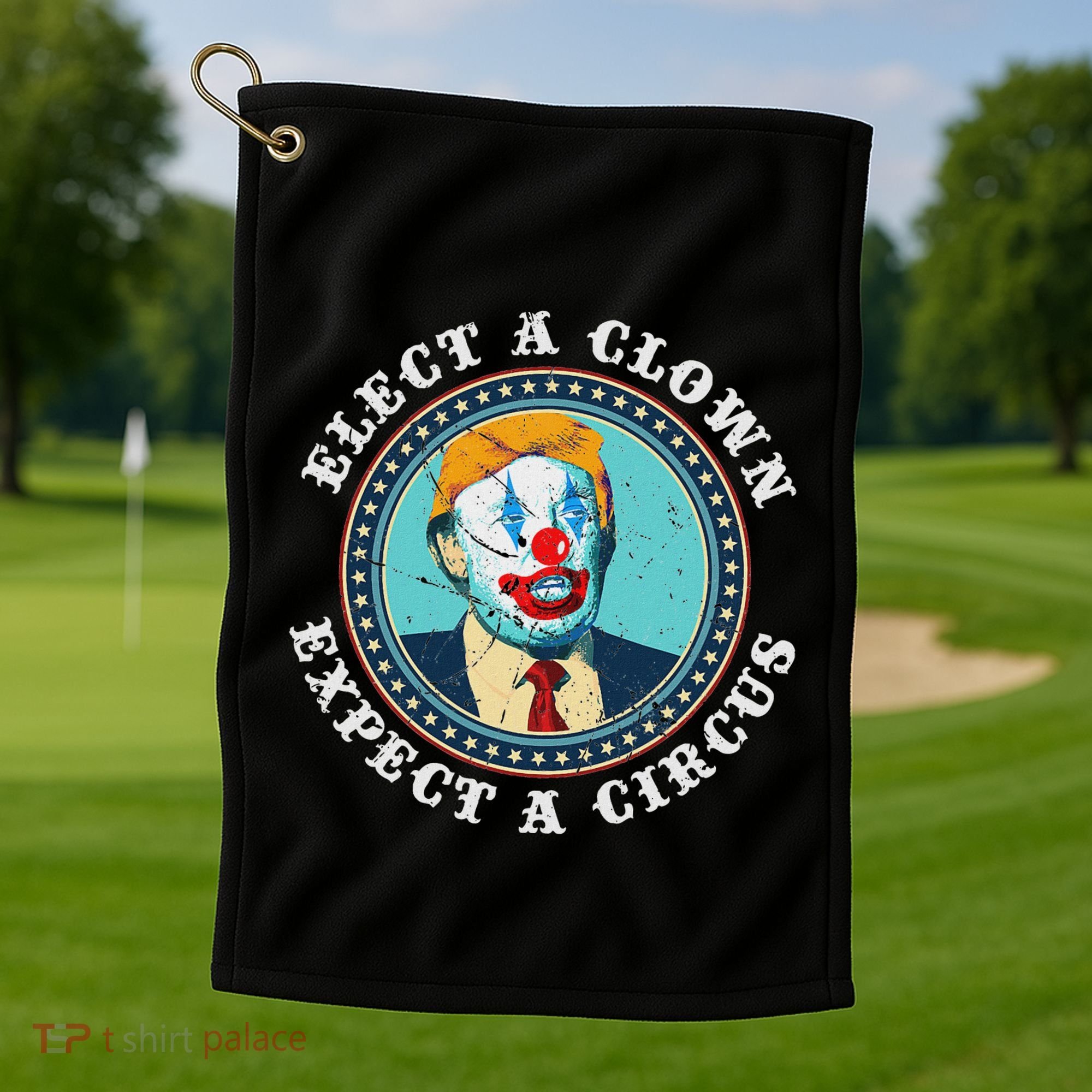 Elect A Clown Expect A Circus Anti Trump Golf Towel