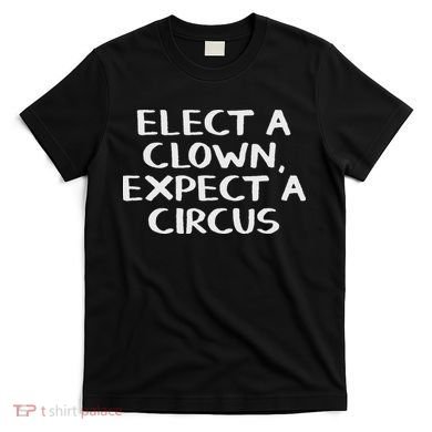 Elect A Clown Expect A Circus T-Shirt
