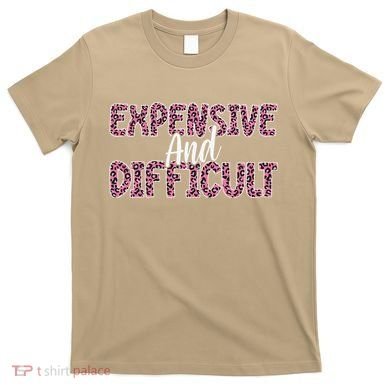 Expensive And Difficult Funny Mom Life For Bougie Women T-Shirt