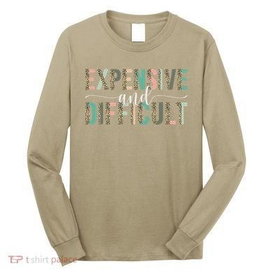 Expensive And Difficult, Wife Sarcastic Funny Mom Long Sleeve Shirt