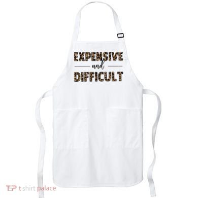 Expensive And Difficult Funny Sarcasm Humor Apron
