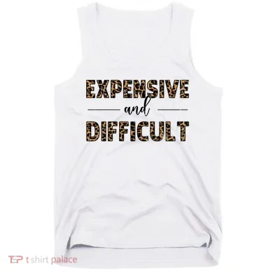 Expensive And Difficult Funny Sarcasm Humor Tank Top