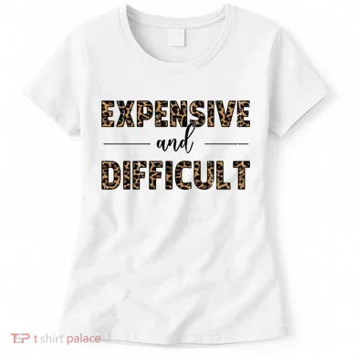 Expensive And Difficult Funny Sarcasm Humor Women's T-Shirt