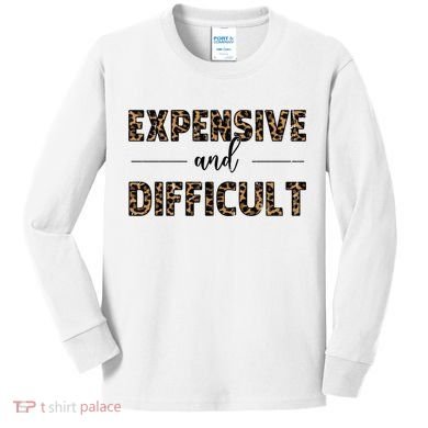Expensive And Difficult Funny Sarcasm Humor Kids Long Sleeve Shirt