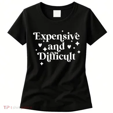Expensive And Difficult Funny Sarcasm Humor Women's T-Shirt
