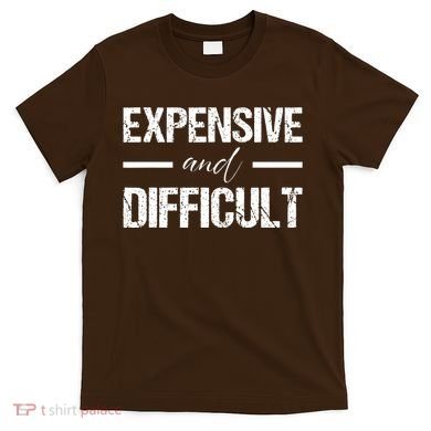 Expensive And Difficult T-Shirt