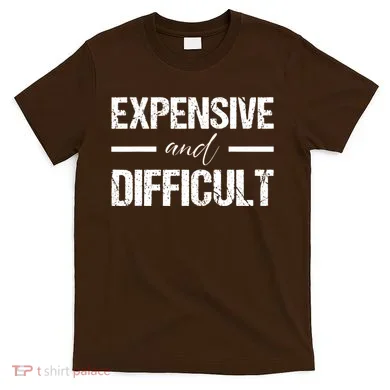 Expensive And Difficult T-Shirt