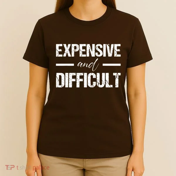 Expensive And Difficult T-Shirt