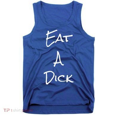 Eat A Dick Funny Sarcastic Saying Gift And Meaningful Gift Tank Top