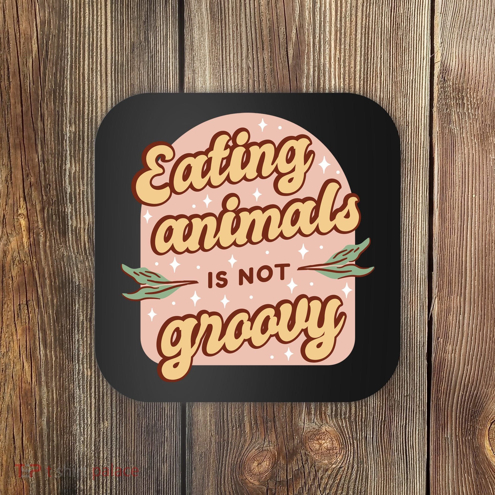 Eating Animals Is Not Groovy Vegan Life Coaster
