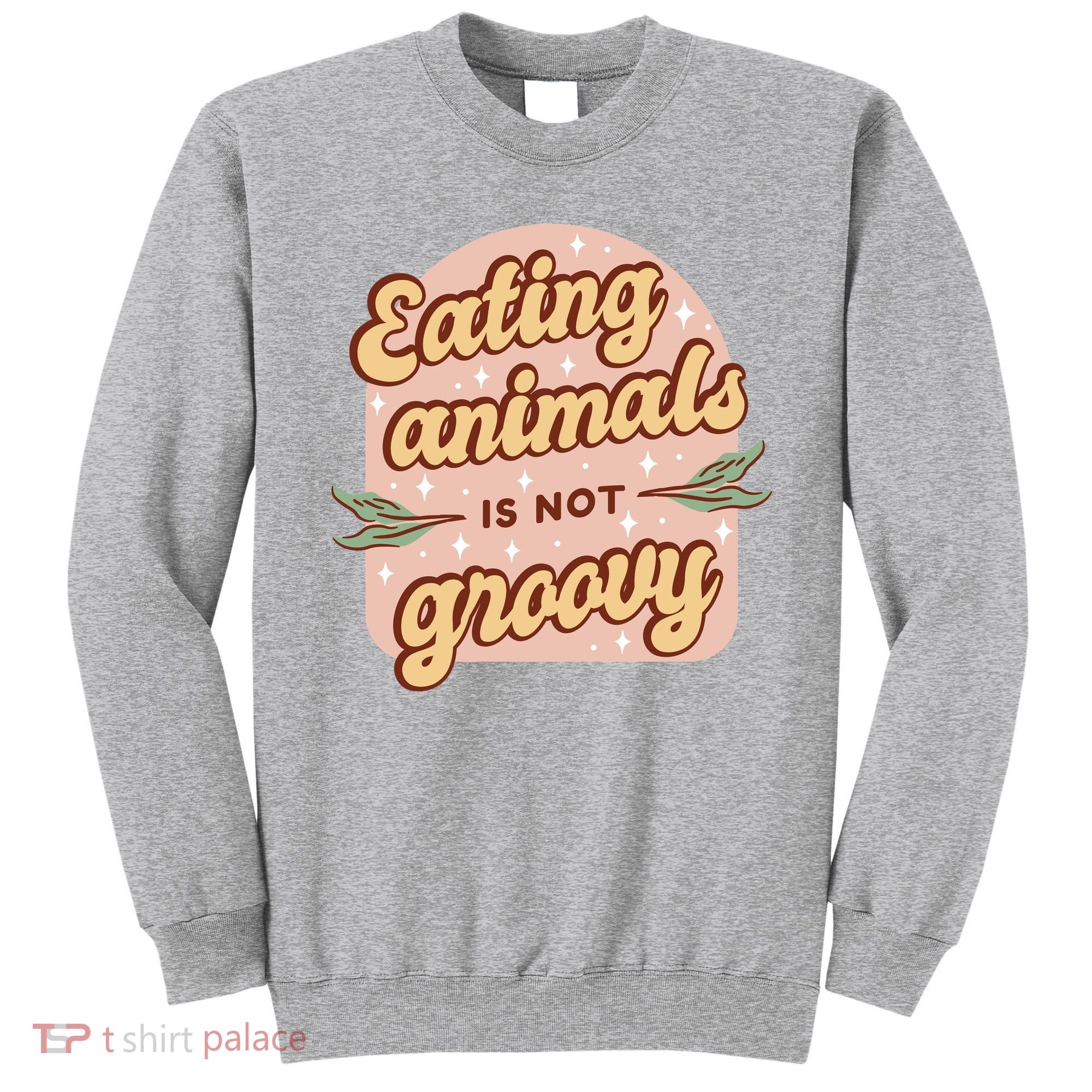Eating Animals Is Not Groovy Vegan Life Sweatshirt