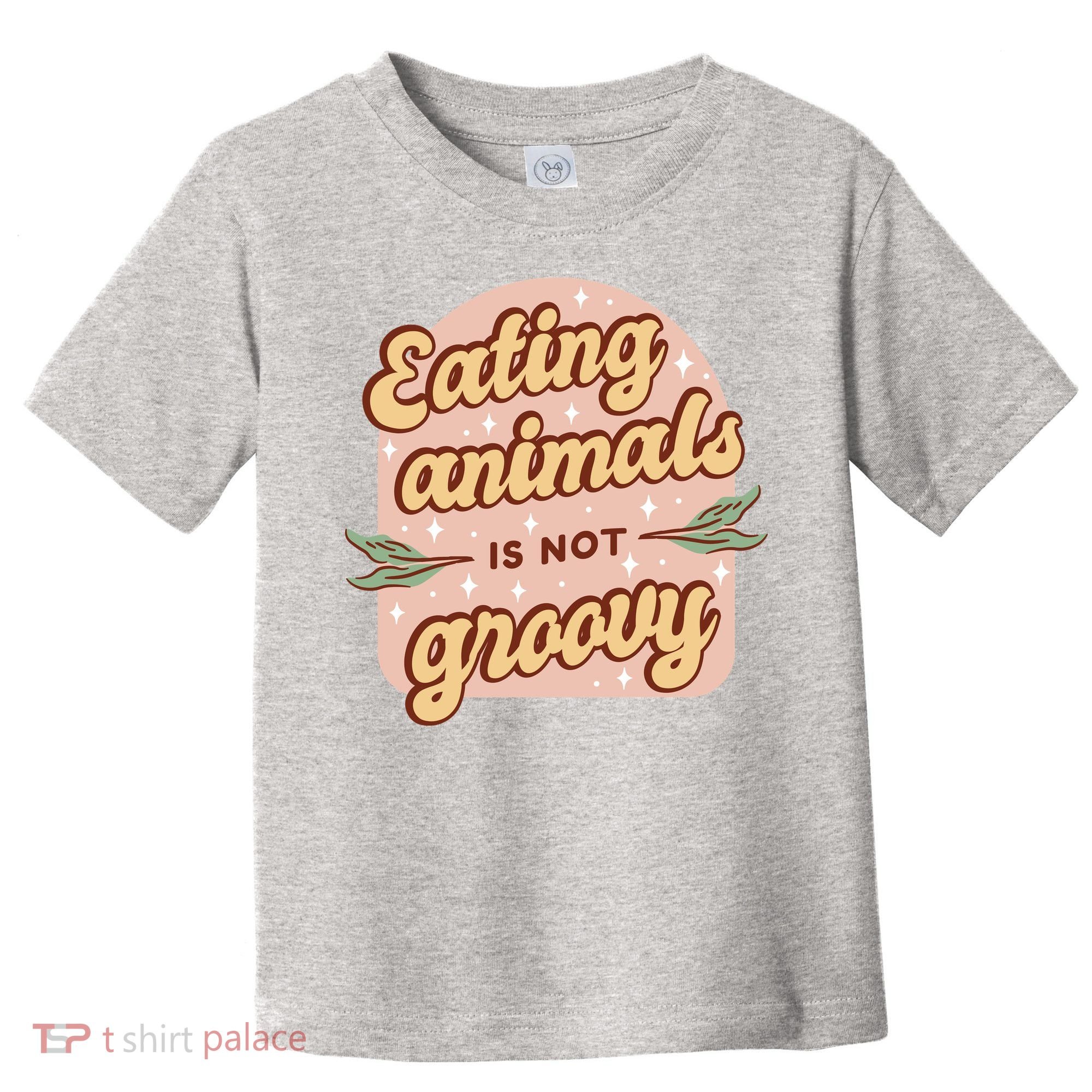 Eating Animals Is Not Groovy Vegan Life Toddler T-Shirt