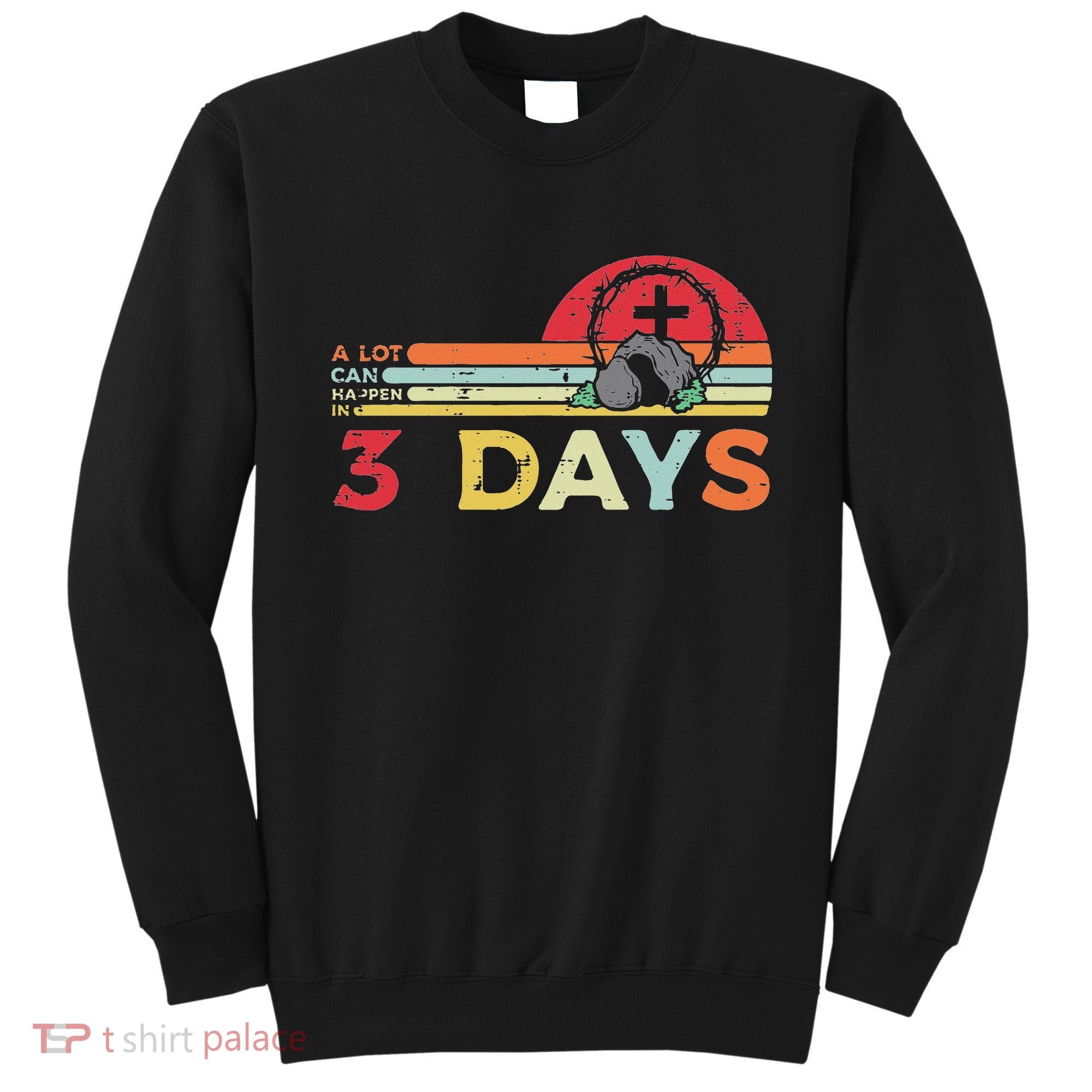Easter A Lot Can Happen In 3 Days Religious Sweatshirt