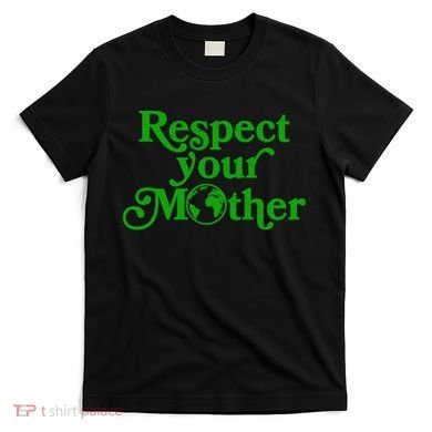 Earth Day Respect Your Mother T-Shirt