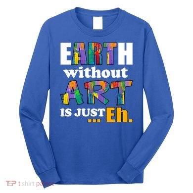 Earth Without Art Is Just Eh Long Sleeve Shirt