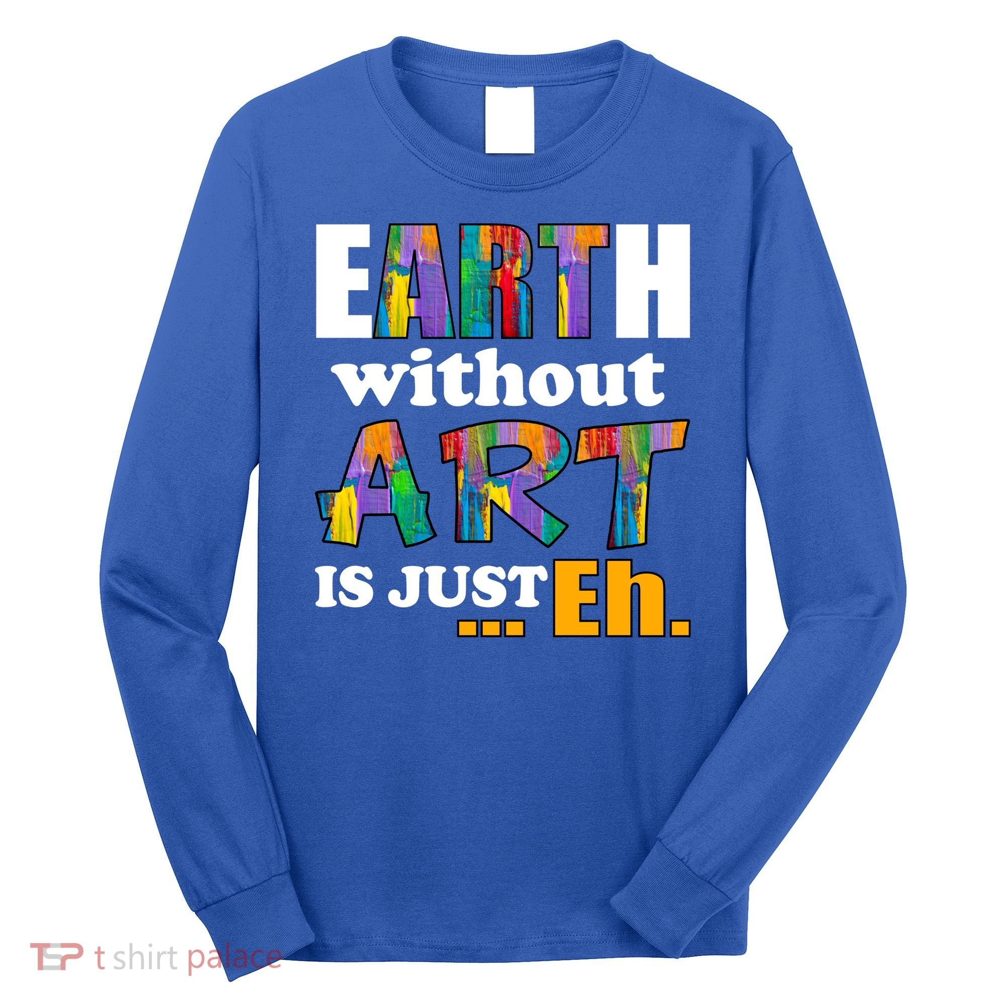 Earth Without Art Is Just Eh Long Sleeve Shirt