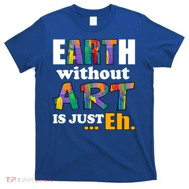 Earth Without Art Is Just Eh T-Shirt