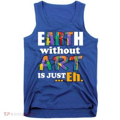 Earth Without Art Is Just Eh Tank Top