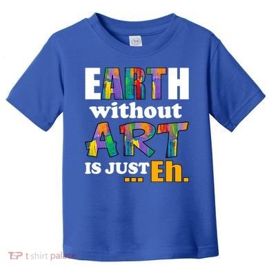 Earth Without Art Is Just Eh Toddler T-Shirt
