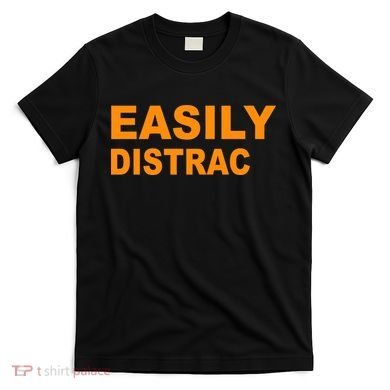 Easily Distrac(ted) Distracted Funny T-Shirt