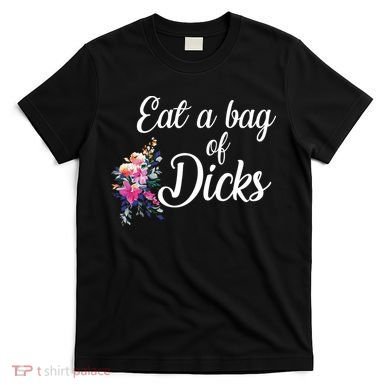 Eat A Bag Of Dicks  T-Shirt