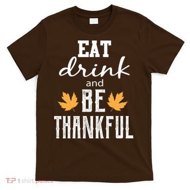 Eat Drink and Be Thankful T-Shirt